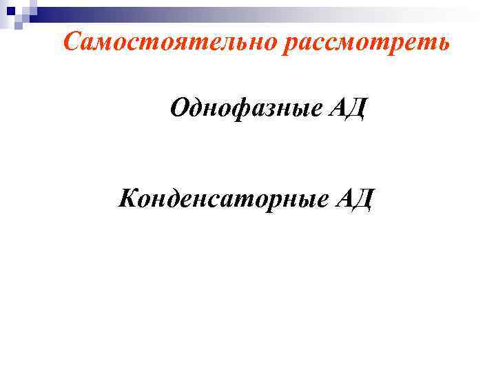 Самостоятельно рассмотреть Однофазные АД Конденсаторные АД 