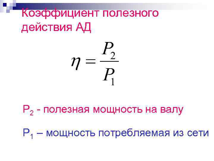 Коэффициент полезного действия АД Р 2 - полезная мощность на валу Р 1 –