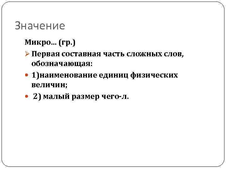 Значение Микро. . . (гр. ) Ø Первая составная часть сложных слов, обозначающая: 1)наименование