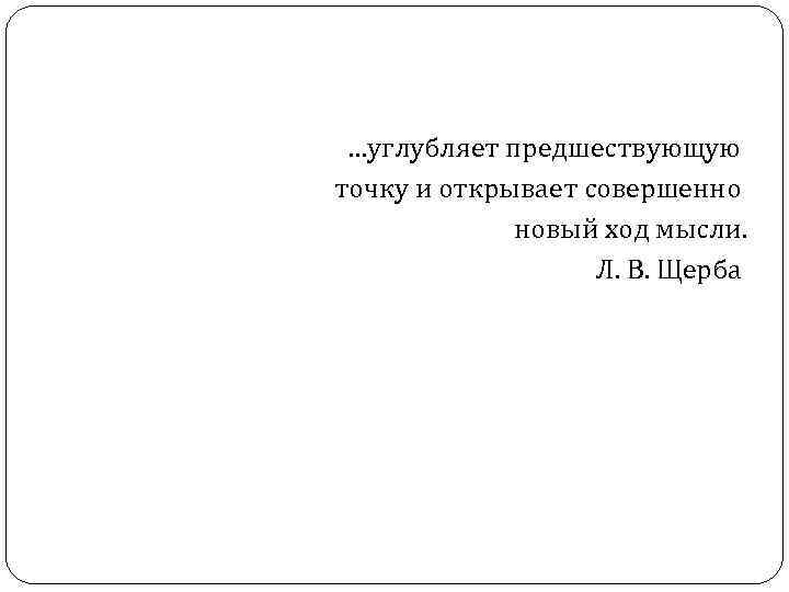 …углубляет предшествующую точку и открывает совершенно новый ход мысли. Л. В. Щерба 