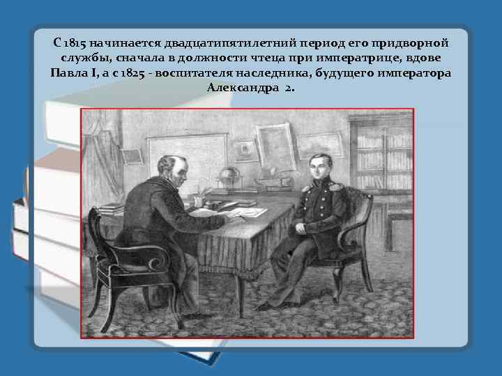 С 1815 начинается двадцатипятилетний период его придворной службы, сначала в должности чтеца при императрице,