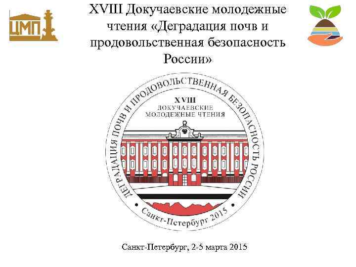 XVIII Докучаевские молодежные чтения «Деградация почв и продовольственная безопасность России» Санкт-Петербург, 2 -5 марта