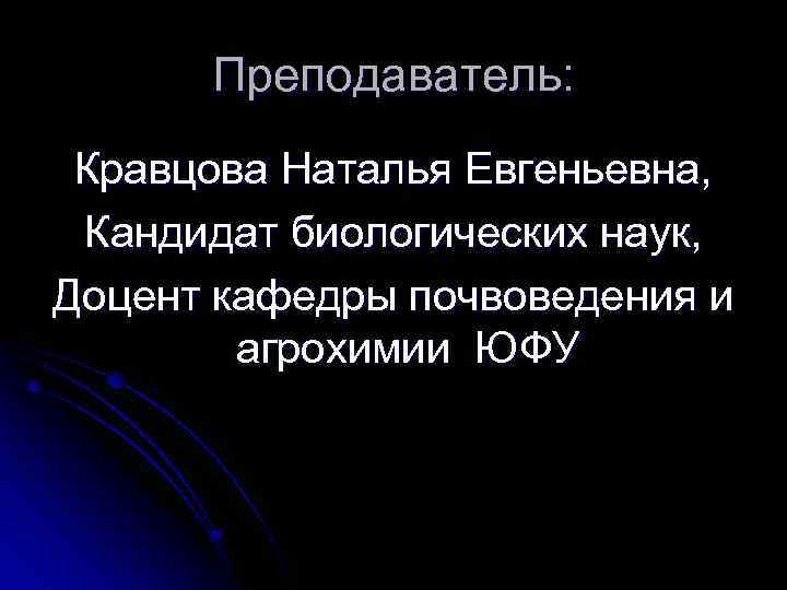 Преподаватель: Кравцова Наталья Евгеньевна, Кандидат биологических наук, Доцент кафедры почвоведения и агрохимии ЮФУ 