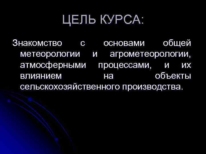 ЦЕЛЬ КУРСА: Знакомство с основами общей метеорологии и агрометеорологии, атмосферными процессами, и их влиянием