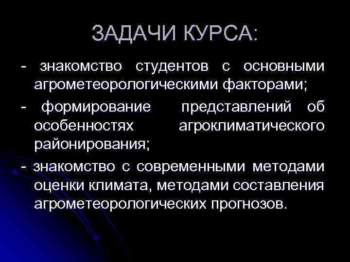 ЗАДАЧИ КУРСА: - знакомство студентов с основными агрометеорологическими факторами; - формирование представлений об особенностях