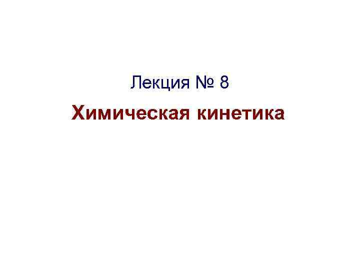 Лекция № 8 Химическая кинетика 