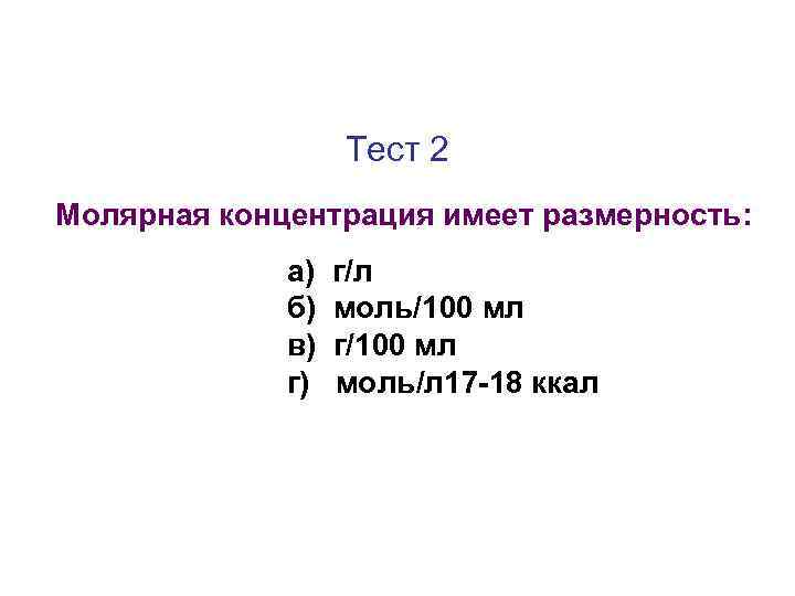 Тест 2 Молярная концентрация имеет размерность: а) б) в) г) г/л моль/100 мл г/100