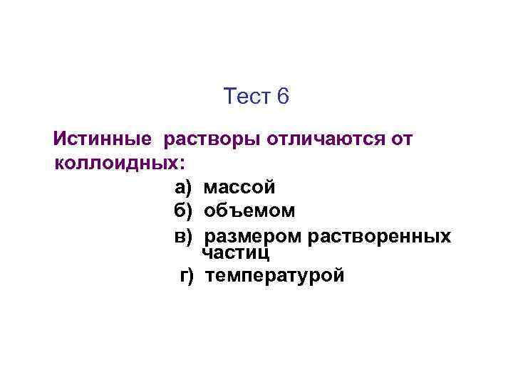 Тест 6 Истинные растворы отличаются от коллоидных: а) массой б) объемом в) размером растворенных