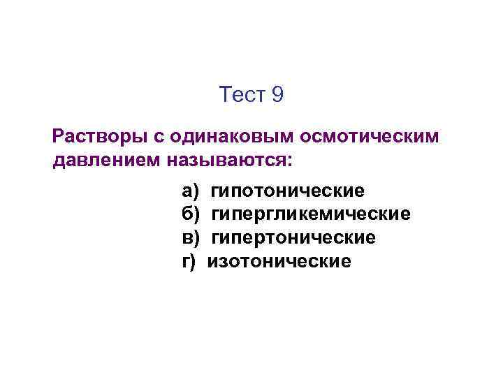 Тест 9 Растворы с одинаковым осмотическим давлением называются: а) б) в) г) гипотонические гипергликемические