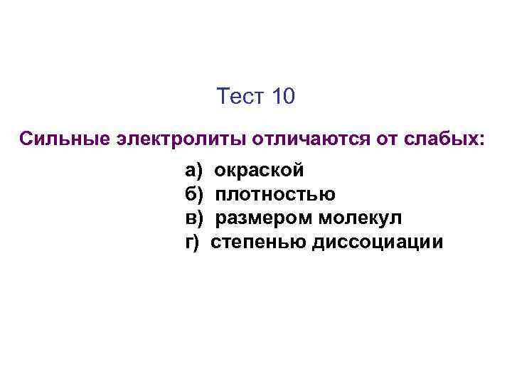 Тест 10 Сильные электролиты отличаются от слабых: а) б) в) г) окраской плотностью размером