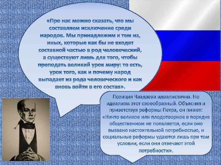 Позиция Чаадаева идеалистична. Но идеализм этот своеобразный. Объясняя и приветствуя реформы Петра, он пишет: