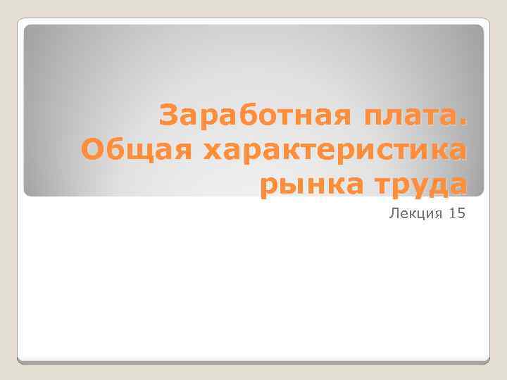 Заработная плата. Общая характеристика рынка труда Лекция 15 