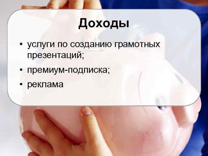 Доходы • услуги по созданию грамотных презентаций; • премиум-подписка; • реклама 