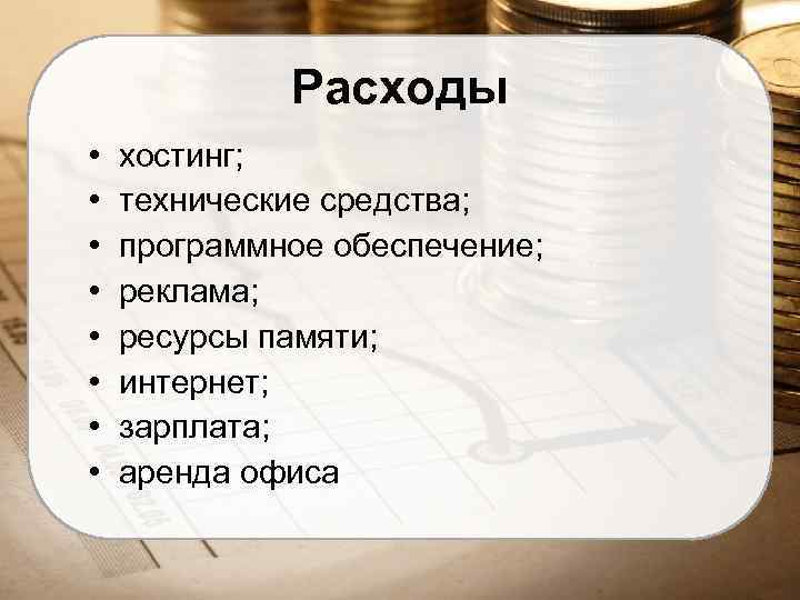 Расходы • • хостинг; технические средства; программное обеспечение; реклама; ресурсы памяти; интернет; зарплата; аренда