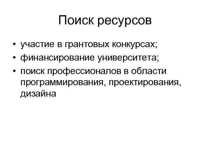 Поиск ресурсов • участие в грантовых конкурсах; • финансирование университета; • поиск профессионалов в