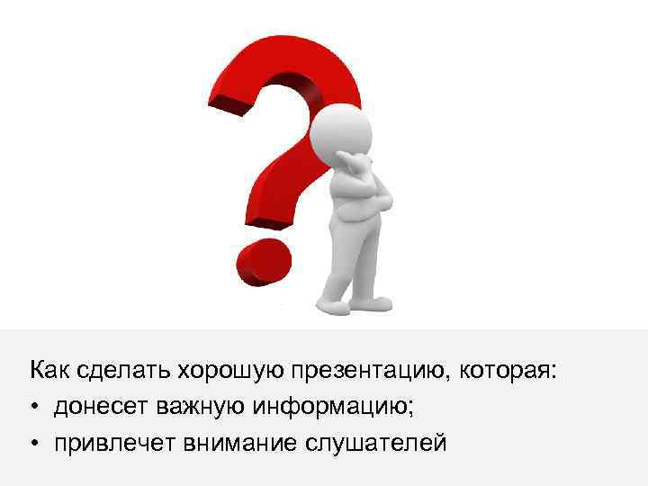 Как сделать хорошую презентацию, которая: • донесет важную информацию; • привлечет внимание слушателей 