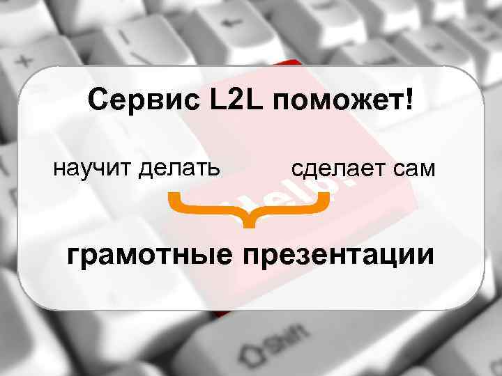 Сервис L 2 L поможет! научит делать cделает сам грамотные презентации 