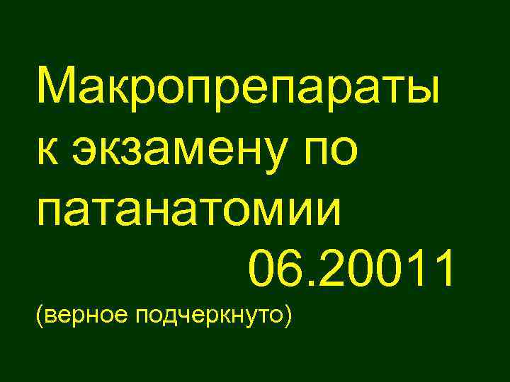 Макропрепараты к экзамену по патанатомии 06. 20011 (верное подчеркнуто) 