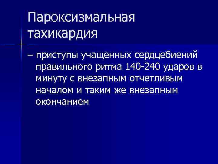 Пароксизмальная тахикардия – приступы учащенных сердцебиений правильного ритма 140 -240 ударов в минуту с