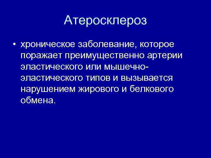 Атеросклероз • хроническое заболевание, которое поражает преимущественно артерии эластического или мышечноэластического типов и вызывается