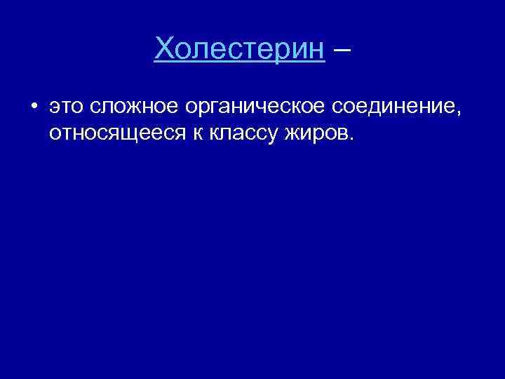 Холестерин – • это сложное органическое соединение, относящееся к классу жиров. 