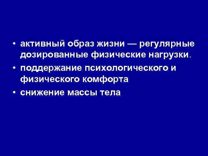  • активный образ жизни — регулярные дозированные физические нагрузки. • поддержание психологического и