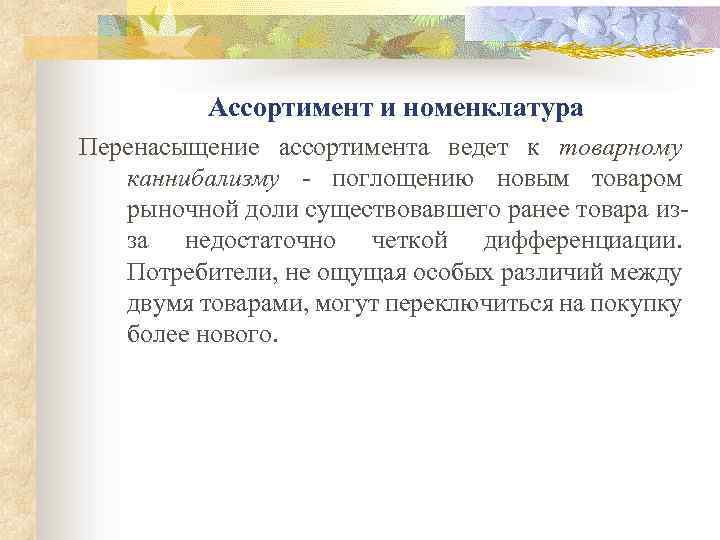 Ассортимент и номенклатура Перенасыщение ассортимента ведет к товарному каннибализму - поглощению новым товаром рыночной