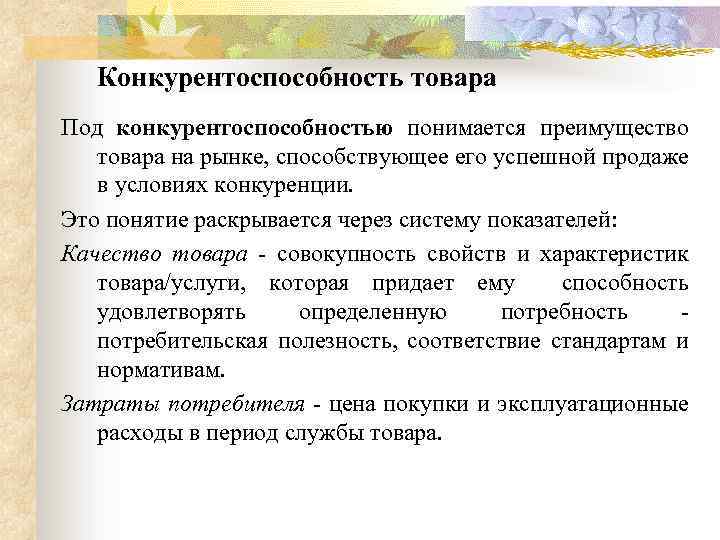 Конкурентоспособность товара Под конкурентоспособностью понимается преимущество товара на рынке, способствующее его успешной продаже в