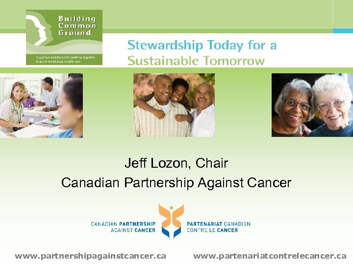 Jeff Lozon, Chair Canadian Partnership Against Cancer www. partnershipagainstcancer. ca www. partenariatcontrelecancer. ca 