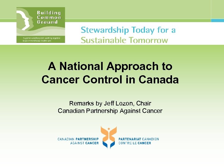A National Approach to Cancer Control in Canada Remarks by Jeff Lozon, Chair Canadian
