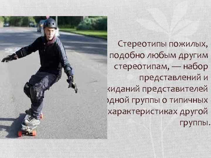 Стереотипы пожилых, подобно любым другим стереотипам, — набор представлений и ожиданий представителей одной группы