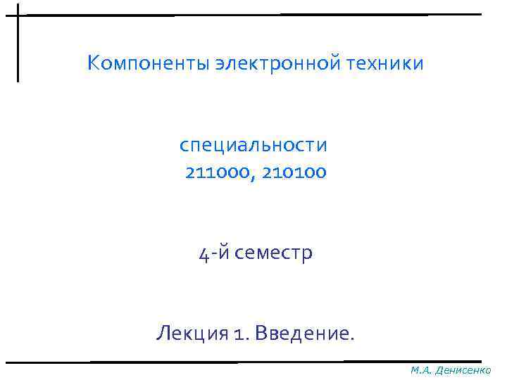 Компоненты электронной техники специальности 211000, 210100 4 -й семестр Лекция 1. Введение. М. А.