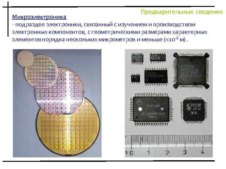 Предварительные сведения Микроэлектроника - подраздел электроники, связанный с изучением и производством электронных компонентов, с