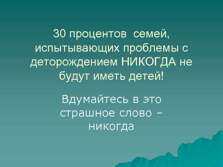 30 процентов семей, испытывающих проблемы с деторождением НИКОГДА не будут иметь детей! Вдумайтесь в