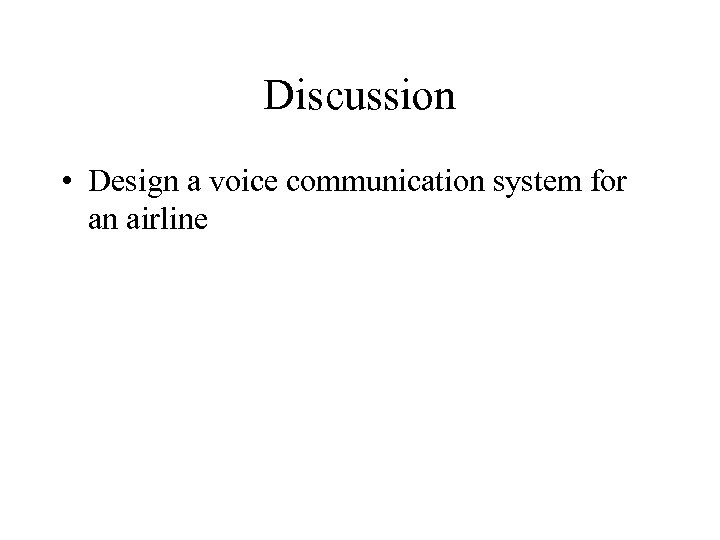 Discussion • Design a voice communication system for an airline 