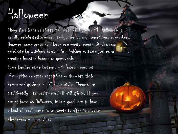 Halloween Many Americans celebrate Halloween on October 31. Halloween is usually celebrated amongst family,