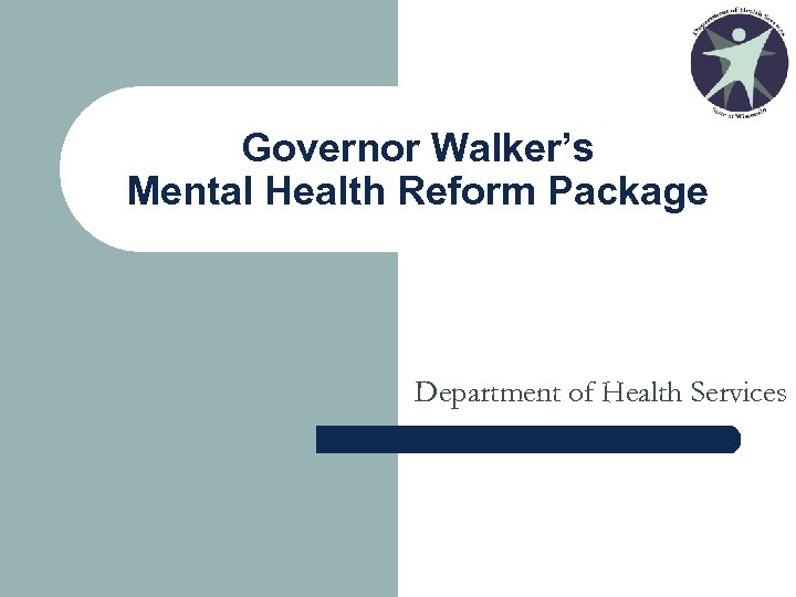 Governor Walker’s Mental Health Reform Package Department of Health Services 