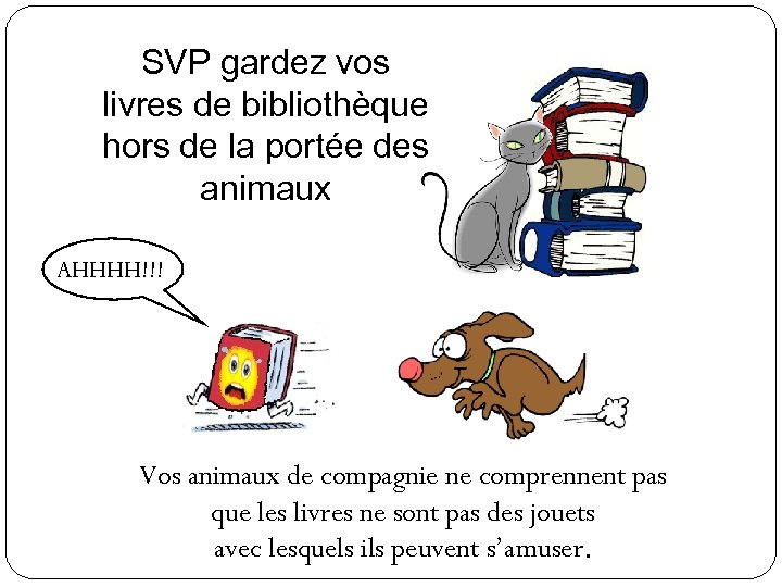 SVP gardez vos livres de bibliothèque hors de la portée des animaux AHHHH!!! Vos