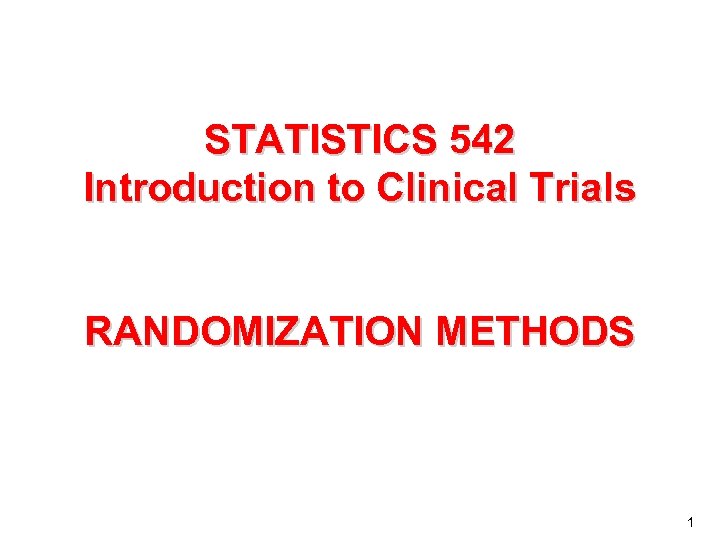 STATISTICS 542 Introduction to Clinical Trials RANDOMIZATION METHODS 1 