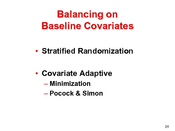 Balancing on Baseline Covariates • Stratified Randomization • Covariate Adaptive – Minimization – Pocock