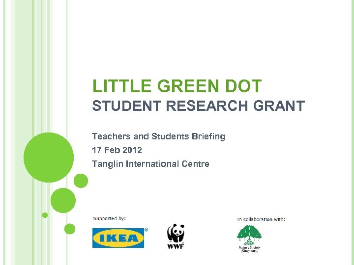 LITTLE GREEN DOT STUDENT RESEARCH GRANT Teachers and Students Briefing 17 Feb 2012 Tanglin