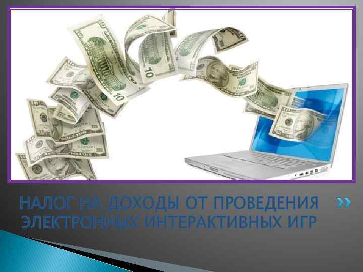 НАЛОГ НА ДОХОДЫ ОТ ПРОВЕДЕНИЯ ЭЛЕКТРОННЫХ ИНТЕРАКТИВНЫХ ИГР 