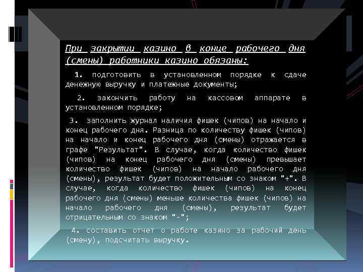 При закрытии казино в конце рабочего дня (смены) работники казино обязаны: 1. подготовить в