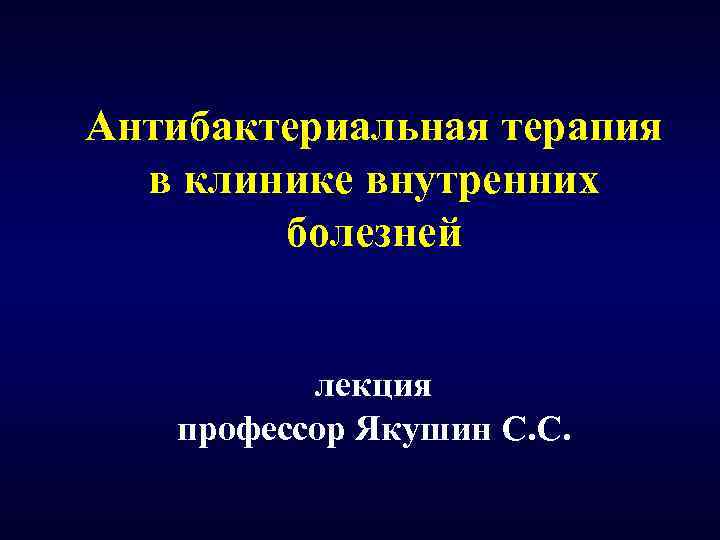 Антибактериальная терапия в клинике внутренних болезней лекция профессор Якушин С. С. 