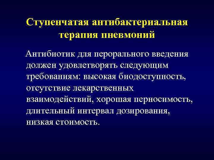 Ступенчатая антибактериальная терапия пневмоний Антибиотик для перорального введения должен удовлетворять следующим требованиям: высокая биодоступность,