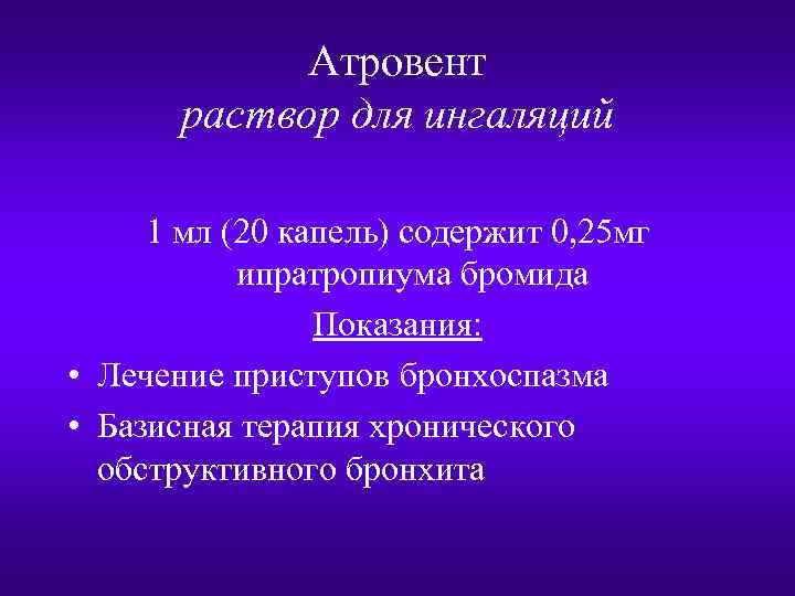 Атровент раствор для ингаляций 1 мл (20 капель) содержит 0, 25 мг ипратропиума бромида