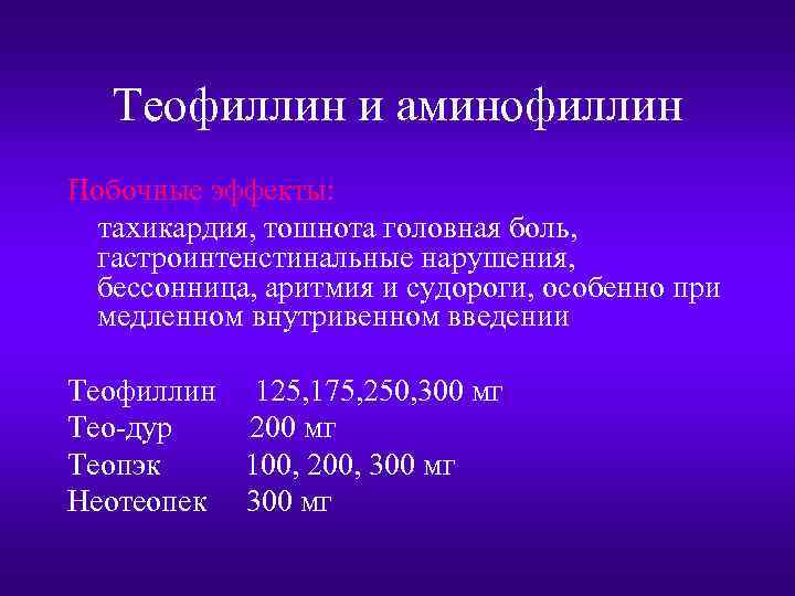 Теофиллин и аминофиллин Побочные эффекты: тахикардия, тошнота головная боль, гастроинтенстинальные нарушения, бессонница, аритмия и