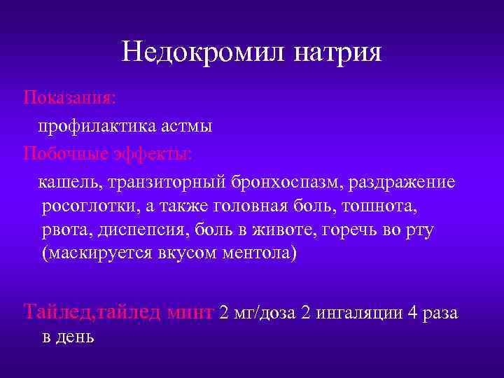 Недокромил натрия Показания: профилактика астмы Побочные эффекты: кашель, транзиторный бронхоспазм, раздражение росоглотки, а также