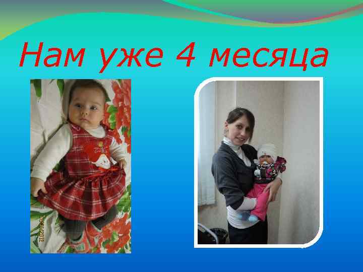 Нам уже 4 месяца 