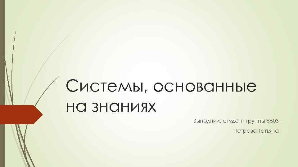 Системы, основанные на знаниях Выполнил: студент группы 8503 Петрова Татьяна 